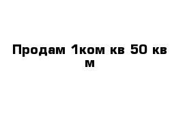 Продам 1ком кв 50 кв м 